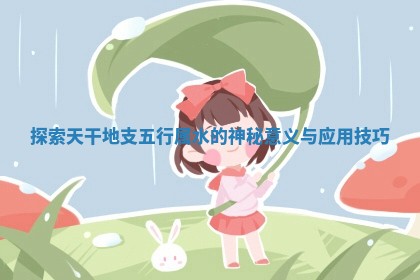 探索天干地支五行属水的神秘意义与应用技巧