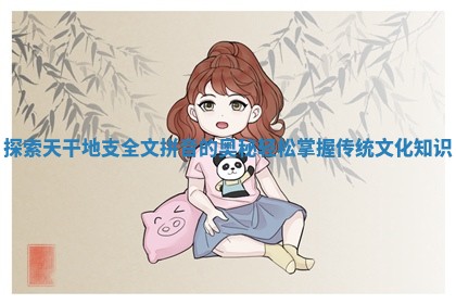 探索天干地支全文拼音的奥秘轻松掌握传统文化知识