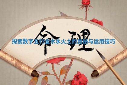 探索数字五行金木水火土的奥秘与运用技巧