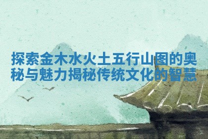 探索金木水火土五行山图的奥秘与魅力揭秘传统文化的智慧