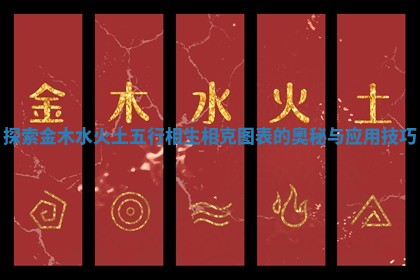 探索金木水火土五行相生相克图表的奥秘与应用技巧