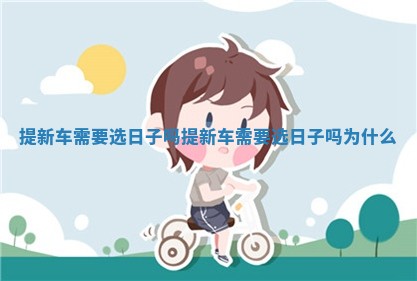 提新车需要选日子吗 提新车需要选日子吗为什么