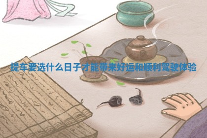 提车要选什么日子才能带来好运和顺利驾驶体验