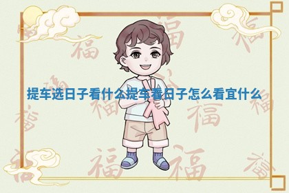 提车选日子看什么 提车看日子怎么看宜什么