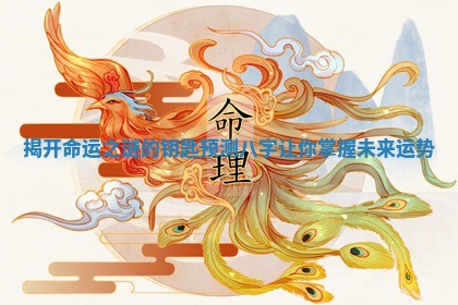 揭开命运之谜的钥匙 预测八字让你掌握未来运势
