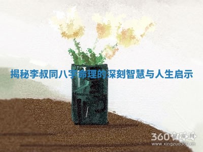 揭秘李叔同八字命理的深刻智慧与人生启示