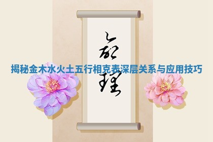 揭秘金木水火土五行相克表深层关系与应用技巧