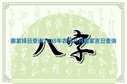 搬家择日查询_2025年农历八月搬家吉日查询