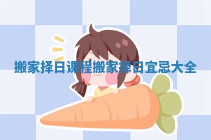 搬家择日课程 搬家择日宜忌大全