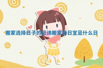 搬家选择日子的忌讳_搬家择日宜忌什么日