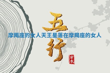 摩羯座的女人 天王星落在摩羯座的女人