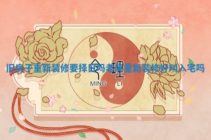 旧房子重新装修要择日吗 老房重新装修好叫入宅吗
