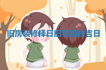 旧房装修择日_旧宅装修吉日