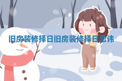 旧房装修择日_旧房装修择日忌讳