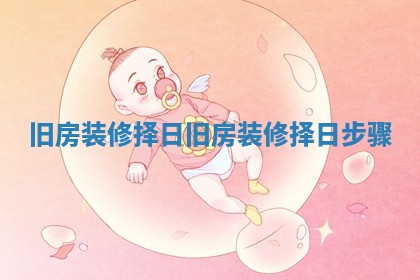 旧房装修择日_旧房装修择日步骤