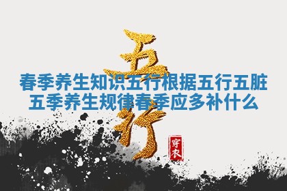 春季养生知识五行 根据五行五脏五季养生规律春季应多补什么
