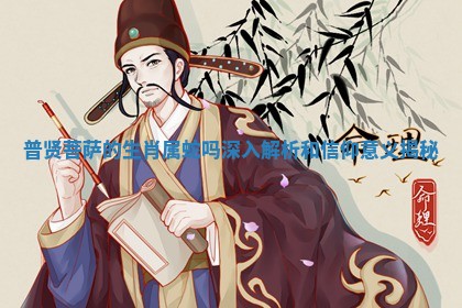 普贤菩萨的生肖属蛇吗深入解析和信仰意义揭秘 普贤菩萨的生肖属蛇吗深入解析和信仰意义揭秘