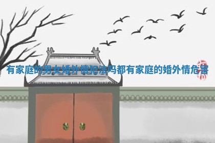 有家庭的男女婚外情犯法吗 都有家庭的婚外情危害