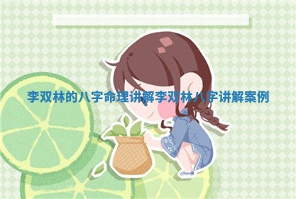 李双林的八字命理讲解_李双林八字讲解案例