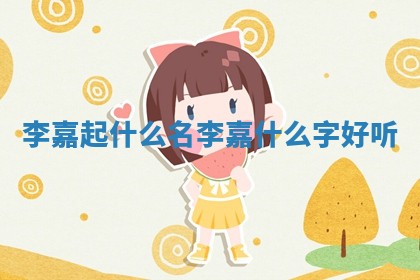 李嘉起什么名_李嘉什么字好听