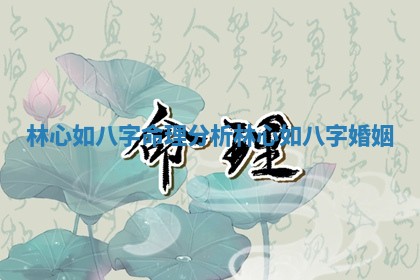 林心如八字命理分析_林心如八字婚姻