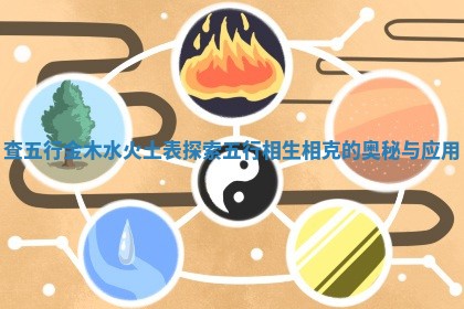 查五行金木水火土表探索五行相生相克的奥秘与应用