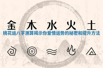 桃花运八字测算揭示你爱情运势的秘密和提升方法