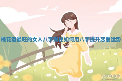 桃花运最旺的女人八字揭秘 如何用八字提升恋爱运势