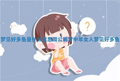 梦见好多鱼是什么意思周公解梦_中年女人梦见好多鱼