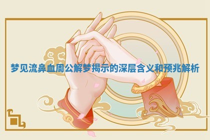 梦见流鼻血周公解梦揭示的深层含义和预兆解析