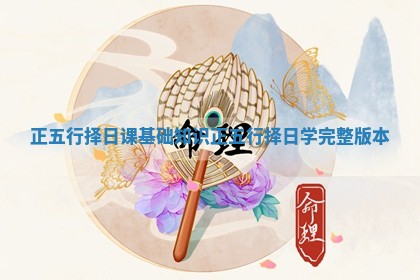 正五行择日课基础知识 正五行择日学完整版本