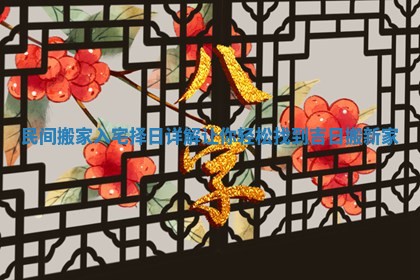 民间搬家入宅择日详解让你轻松找到吉日搬新家