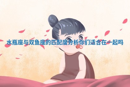 水瓶座与双鱼座的匹配度分析你们适合在一起吗