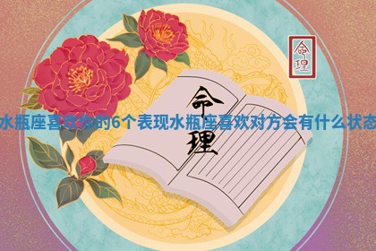水瓶座喜欢你的6个表现 水瓶座喜欢对方会有什么状态