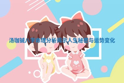 汤珈铖八字命理分析揭示人生秘密与运势变化