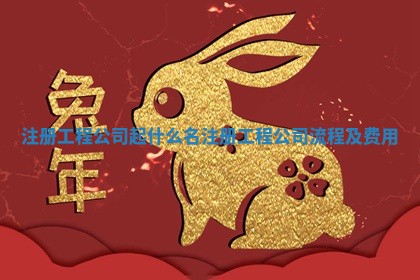 注册工程公司起什么名_注册工程公司流程及费用