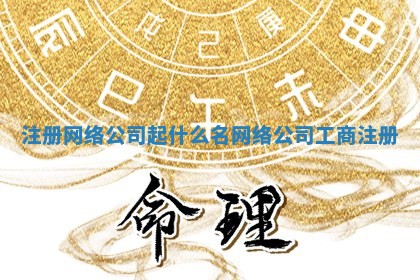 注册网络公司起什么名_网络公司工商注册