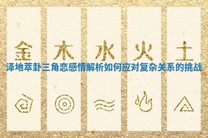 泽地萃卦三角恋感情解析如何应对复杂关系的挑战