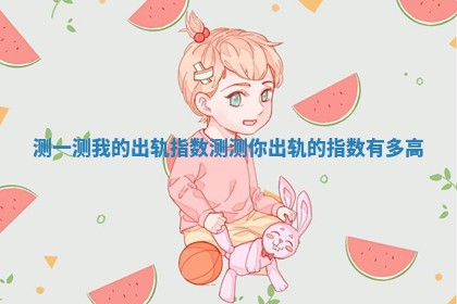测一测我的出轨指数_测测你出轨的指数有多高