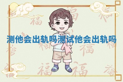 测他会出轨吗 测试他会出轨吗