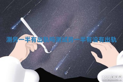 测另一半有出轨吗 测试另一半有没有出轨
