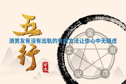 测男友有没有出轨的有效方法让你心中无疑虑