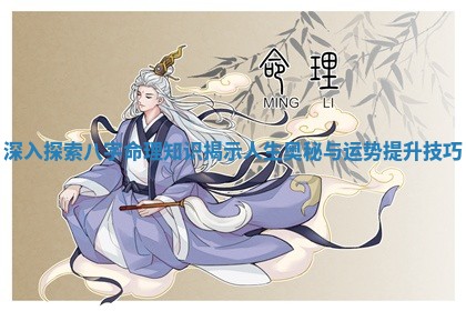 深入探索八字命理知识揭示人生奥秘与运势提升技巧