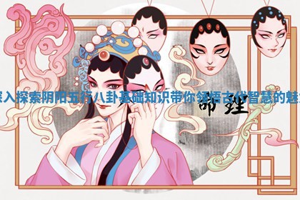 深入探索阴阳五行八卦基础知识带你领悟古代智慧的魅力
