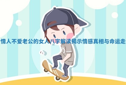 爱情人不爱老公的女人八字解读揭示情感真相与命运走向