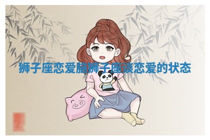 狮子座恋爱脑 狮子座谈恋爱的状态
