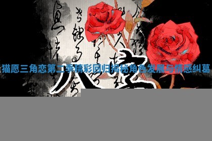 猫愿三角恋第二季精彩回归揭秘角色发展与情感纠葛