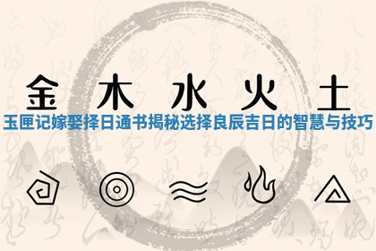 玉匣记嫁娶择日通书揭秘选择良辰吉日的智慧与技巧