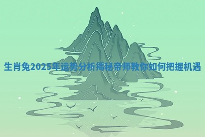 生肖兔2025年运势分析揭秘 帝师教你如何把握机遇