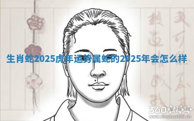 生肖蛇2025虎年运势_属蛇的2025年会怎么样